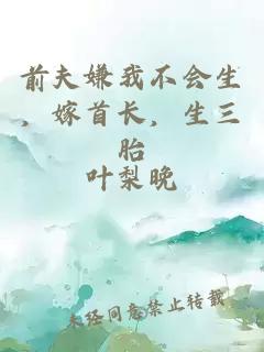 前夫嫌我不會(huì)生，嫁首長(zhǎng)，生三胎