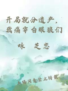 開局就分遺產(chǎn)，我痛宰白眼狼們