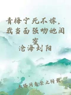 青梅寧死不嫁，我當(dāng)面強(qiáng)吻她閨蜜