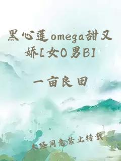 黑心蓮omega甜又嬌[女O男B]