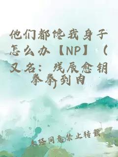 他們都饞我身子怎么辦【NP】（又名：殘辰愈鑰）